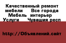 Качественный ремонт мебели.  - Все города Мебель, интерьер » Услуги   . Чувашия респ.